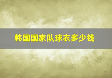 韩国国家队球衣多少钱