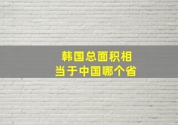 韩国总面积相当于中国哪个省