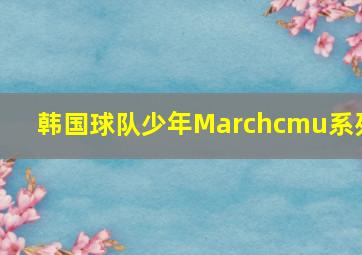 韩国球队少年Marchcmu系列