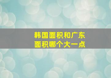 韩国面积和广东面积哪个大一点