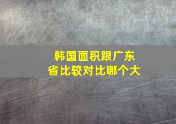 韩国面积跟广东省比较对比哪个大