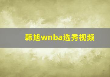 韩旭wnba选秀视频