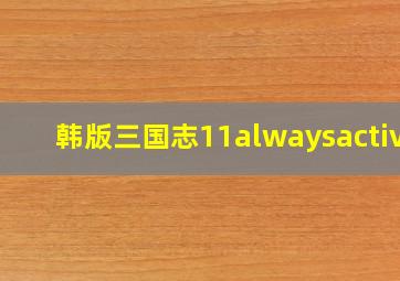 韩版三国志11alwaysactive