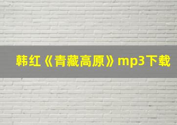 韩红《青藏高原》mp3下载