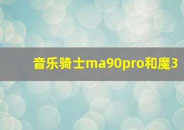 音乐骑士ma90pro和魔3