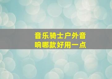 音乐骑士户外音响哪款好用一点