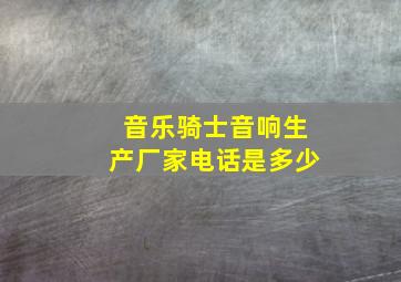 音乐骑士音响生产厂家电话是多少