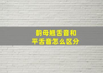 韵母翘舌音和平舌音怎么区分