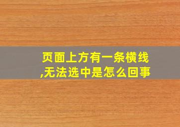 页面上方有一条横线,无法选中是怎么回事