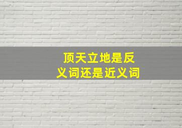 顶天立地是反义词还是近义词