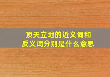 顶天立地的近义词和反义词分别是什么意思