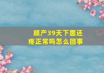 顺产39天下面还疼正常吗怎么回事