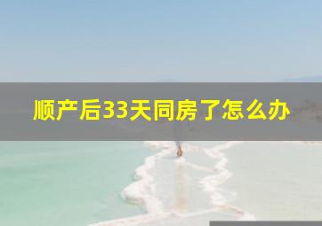 顺产后33天同房了怎么办