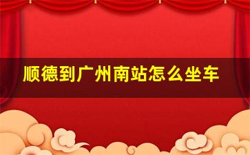 顺德到广州南站怎么坐车