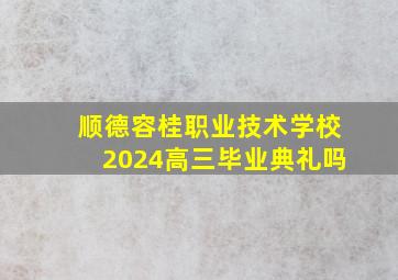 顺德容桂职业技术学校2024高三毕业典礼吗