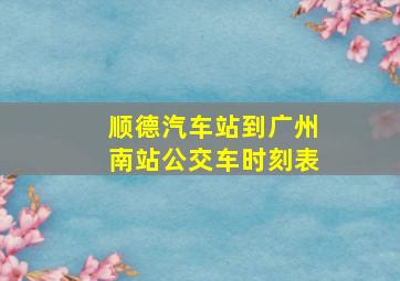 顺德汽车站到广州南站公交车时刻表