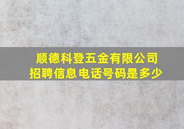 顺德科登五金有限公司招聘信息电话号码是多少