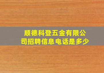 顺德科登五金有限公司招聘信息电话是多少