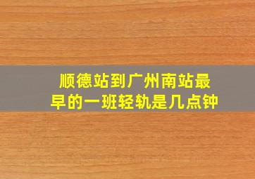 顺德站到广州南站最早的一班轻轨是几点钟