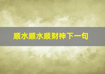 顺水顺水顺财神下一句