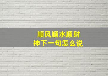 顺风顺水顺财神下一句怎么说