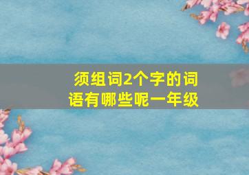 须组词2个字的词语有哪些呢一年级