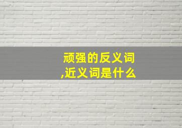 顽强的反义词,近义词是什么