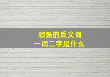 顽强的反义词一词二字是什么