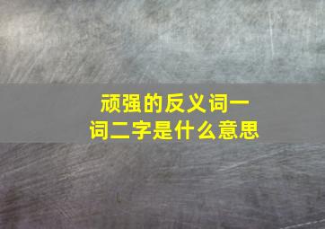 顽强的反义词一词二字是什么意思