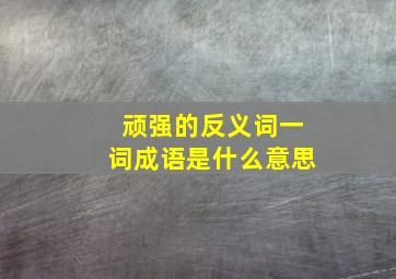 顽强的反义词一词成语是什么意思