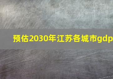 预估2030年江苏各城市gdp