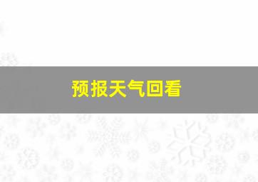 预报天气回看