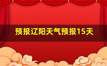 预报辽阳天气预报15天