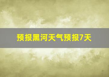 预报黑河天气预报7天