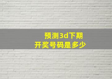 预测3d下期开奖号码是多少