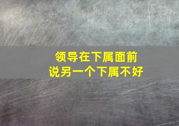 领导在下属面前说另一个下属不好