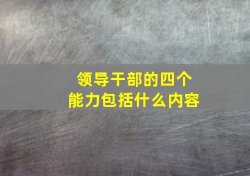 领导干部的四个能力包括什么内容