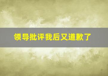 领导批评我后又道歉了