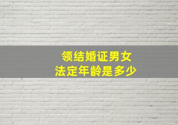 领结婚证男女法定年龄是多少