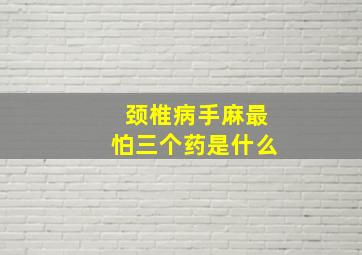 颈椎病手麻最怕三个药是什么