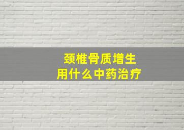 颈椎骨质增生用什么中药治疗