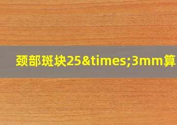 颈部斑块25×3mm算大吗