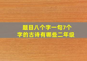 题目八个字一句7个字的古诗有哪些二年级