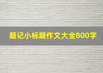 题记小标题作文大全800字