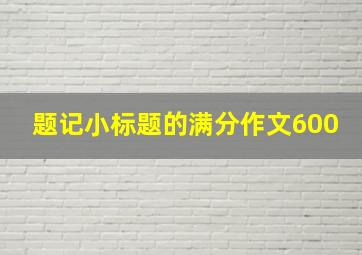 题记小标题的满分作文600