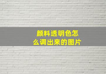 颜料透明色怎么调出来的图片