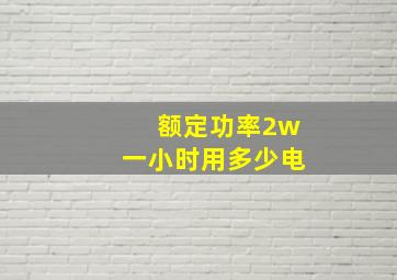 额定功率2w一小时用多少电