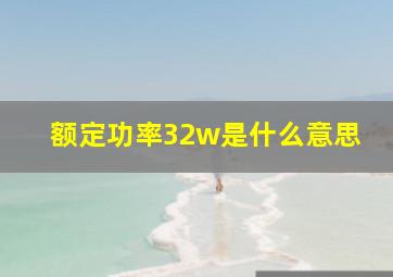 额定功率32w是什么意思