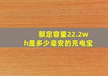 额定容量22.2wh是多少毫安的充电宝