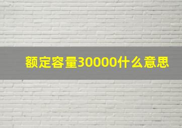 额定容量30000什么意思